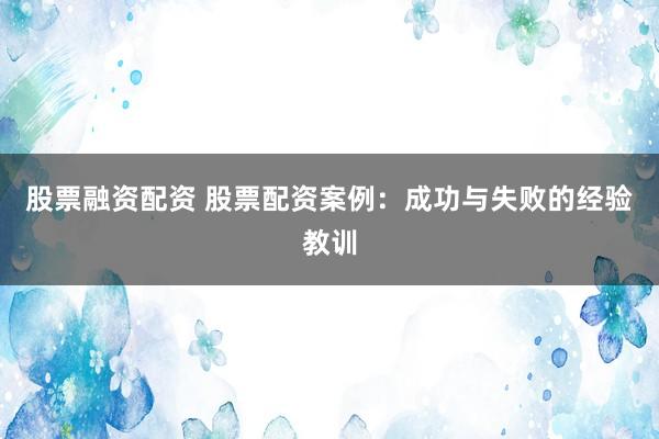 股票融资配资 股票配资案例：成功与失败的经验教训