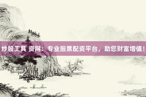 炒股工具 资网：专业股票配资平台，助您财富增值！