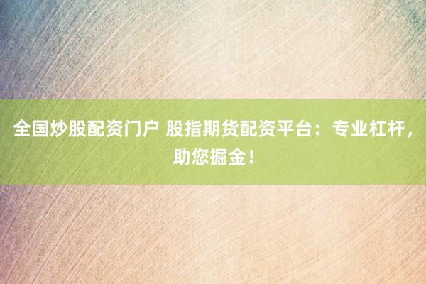 全国炒股配资门户 股指期货配资平台：专业杠杆，助您掘金！