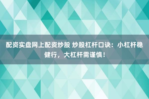 配资实盘网上配资炒股 炒股杠杆口诀：小杠杆稳健行，大杠杆需谨慎！