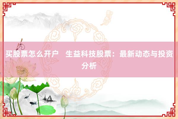 买股票怎么开户   生益科技股票：最新动态与投资分析