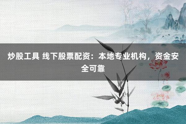 炒股工具 线下股票配资：本地专业机构，资金安全可靠