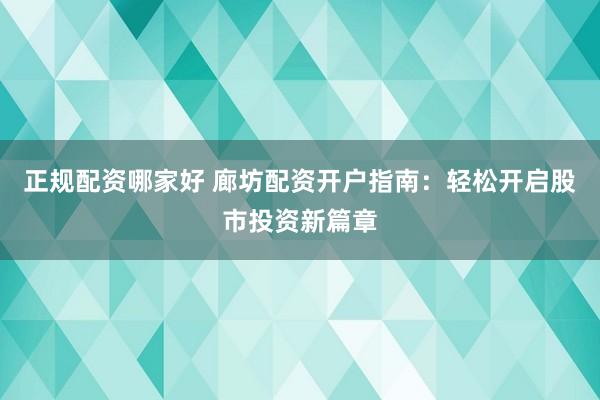 正规配资哪家好 廊坊配资开户指南：轻松开启股市投资新篇章