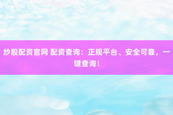 炒股配资官网 配资查询：正规平台、安全可靠，一键查询！