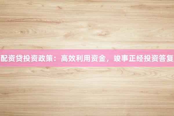 配资贷投资政策：高效利用资金，竣事正经投资答复