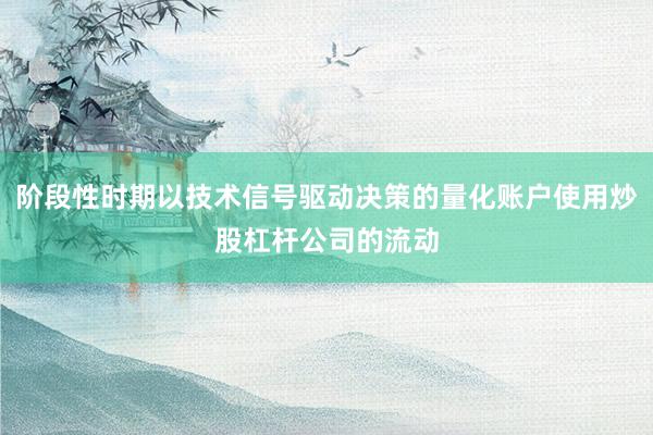 阶段性时期以技术信号驱动决策的量化账户使用炒股杠杆公司的流动