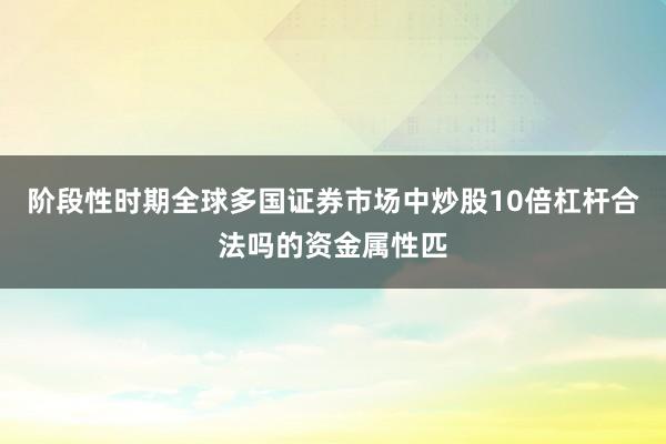 阶段性时期全球多国证券市场中炒股10倍杠杆合法吗的资金属性匹
