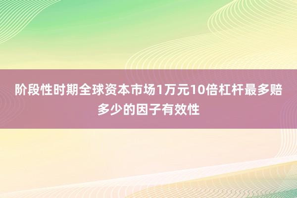 阶段性时期全球资本市场1万元10倍杠杆最多赔多少的因子有效性