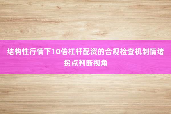 结构性行情下10倍杠杆配资的合规检查机制情绪拐点判断视角